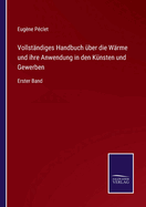 Vollst?ndiges Handbuch ?ber die W?rme und ihre Anwendung in den K?nsten und Gewerben: Erster Band