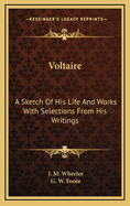 Voltaire: A Sketch of His Life and Works with Selections from His Writings