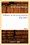 Voltaire, Sa Vie Et Ses Oeuvres. Tome 1 (?d.1867)