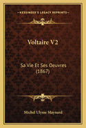 Voltaire V2: Sa Vie Et Ses Oeuvres (1867)