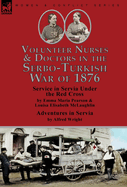 Volunteer Nurses & Doctors In the Serbo-Turkish War of 1876: Service in Servia Under the Red Cross by Emma Maria Pearson and Louisa Elisabeth McLaughlin & Adventures in Servia by Alfred Wright