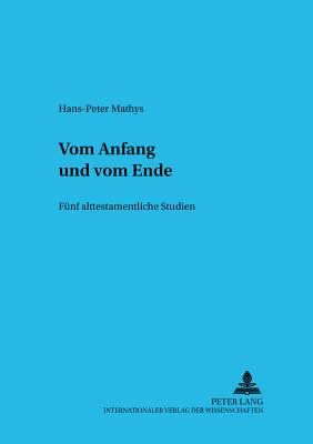 Vom Anfang Und Vom Ende: Fuenf Alttestamentliche Studien - Augustin, Matthias (Editor), and Mathys, Hans-Peter