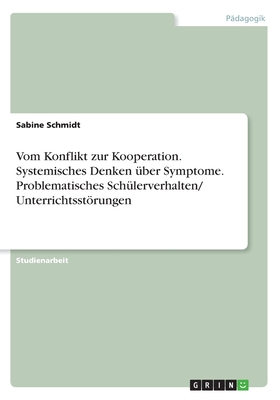 Vom Konflikt Zur Kooperation. Systemisches Denken Uber Symptome. Problematisches Schulerverhalten/ Unterrichtsstorungen - Schmidt, Sabine