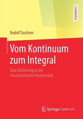 Vom Kontinuum Zum Integral: Eine Einfhrung in Die Intuitionistische Mathematik - Taschner, Rudolf