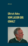 Vom Lassen der Gewalt: Thesen, Texte, Theorien zu Gewaltfreiem Handeln heute