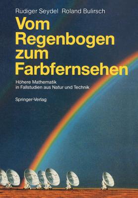 Vom Regenbogen Zum Farbfernsehen: Hohere Mathematik in Fallstudien Aus Natur Und Technik - Seydel, R?diger U, and Bulirsch, Roland
