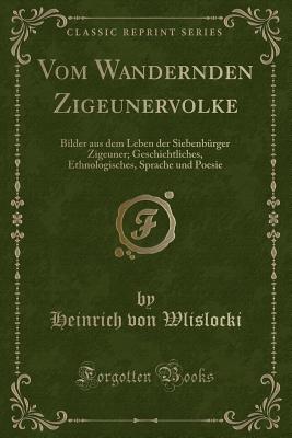 Vom Wandernden Zigeunervolke: Bilder Aus Dem Leben Der Siebenbrger Zigeuner; Geschichtliches, Ethnologisches, Sprache Und Poesie (Classic Reprint) - Wlislocki, Heinrich Von