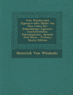 Vom Wandernden Zigeunervolke: Bilder Aus Dem Leben Der Siebenburger Zigeuner; Geschichtliches, Ethnologisches, Sprache Und Poesie