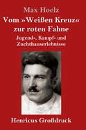 Vom Wei?en Kreuz zur roten Fahne (Gro?druck): Jugend-, Kampf- und Zuchthauserlebnisse