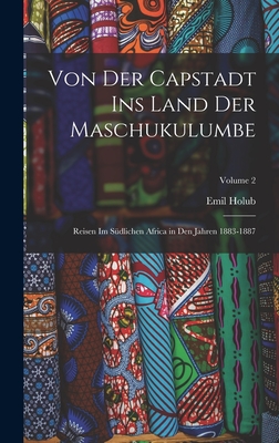 Von Der Capstadt Ins Land Der Maschukulumbe: Reisen Im Sdlichen Africa in Den Jahren 1883-1887; Volume 2 - Holub, Emil