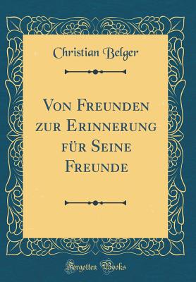 Von Freunden Zur Erinnerung Fr Seine Freunde (Classic Reprint) - Belger, Christian