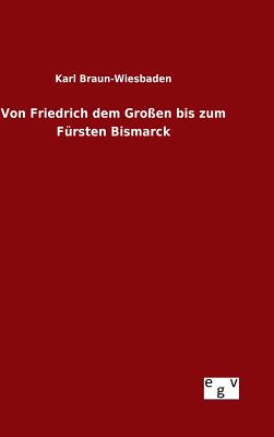 Von Friedrich Dem Gro?en Bis Zum F?rsten Bismarck - Braun-Wiesbaden, Karl