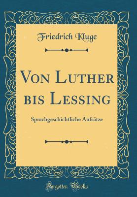 Von Luther Bis Lessing: Sprachgeschichtliche Aufsatze (Classic Reprint) - Kluge, Friedrich