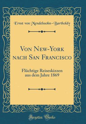 Von New-York Nach San Francisco: FL?chtige Reiseskizzen Aus Dem Jahre 1869 (Classic Reprint) - Mendelssohn-Bartholdy, Ernst Von