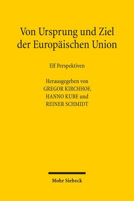 Von Ursprung Und Ziel Der Europaischen Union: Elf Perspektiven - Kirchhof, Gregor (Editor), and Kube, Hanno (Editor), and Schmidt, Reiner (Editor)