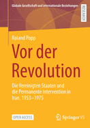 VOR Der Revolution: Die Vereinigten Staaten Und Die Permanente Intervention in Iran, 1953-1975