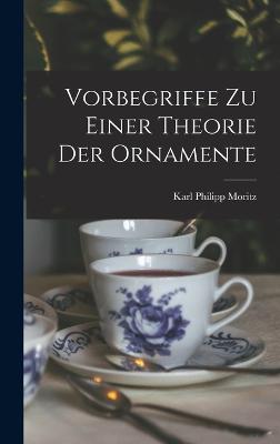 Vorbegriffe Zu Einer Theorie Der Ornamente - Moritz, Karl Philipp