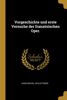 Vorgeschichte und erste Versuche der franzsischen Oper. - Schletterer, Hans Michel