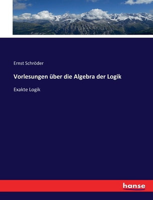 Vorlesungen ber die Algebra der Logik: Exakte Logik - Schrder, Ernst