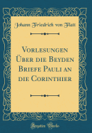 Vorlesungen ber Die Beyden Briefe Pauli an Die Corinthier (Classic Reprint)