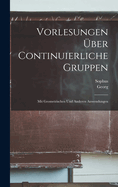 Vorlesungen ?ber Continuierliche Gruppen: Mit Geometrischen Und Anderen Anwendungen