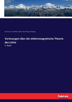 Vorlesungen ?ber die elektromagnetische Theorie des Lichts: 5. Band - Helmholtz, Hermann Von, and Knig, Arthur Peter, and Runge, Carl