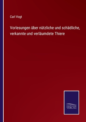 Vorlesungen ?ber n?tzliche und sch?dliche, verkannte und verl?umdete Thiere - Vogt, Carl