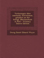 Vorlesungen ?ber Nautische Astronomie, Gehalten an Der Knigl. Marineschule in Kiel