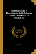 Vorlesungen ?ber Theoretische Optik Gehalten an Der Universit?t Zu Knigsberg