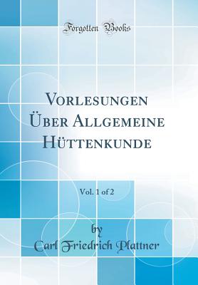 Vorlesungen Uber Allgemeine Huttenkunde, Vol. 1 of 2 (Classic Reprint) - Plattner, Carl Friedrich