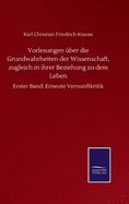 Vorlesungen Uber Die Grundwahrheiten Der Wissenschaft, Zugleich in Ihrer Beziehung Zu Dem Leben: Nebst Einer Kurzen Darstellung Und Wurdigung Der Bisherigen Systeme Der Philosophie, Vornehmlich Der Neusten Von Kant, Fichte, Schelling Und Hegel, Und Der