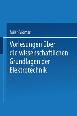 Vorlesungen Uber Die Wissenschaftlichen Grundlagen Der Elektrotechnik - Vidmar, Milan