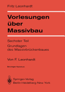Vorlesungen Uber Massivbau: Sechster Teil Grundlagen Des Massivbruckenbaues
