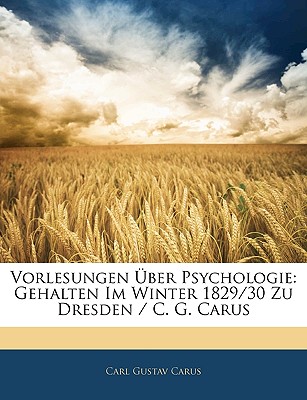 Vorlesungen Uber Psychologie: Gehalten Im Winter 1829/30 Zu Dresden / C. G. Carus - Carus, Carl Gustav