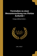 Vorstudien Zu Einer Neuuntersuchung Von Plotins Asthetik I: Inauguraldissertation...