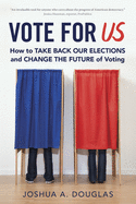 Vote for Us: How to Take Back Our Elections and Change the Future of Voting