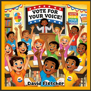 Vote For Your Voice: A Children's Picture Book about Voting, Story Book about Election and Voting, Ages 5-7, 7-11