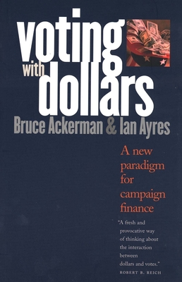 Voting with Dollars: A New Paradigm for Campaign Finance - Ackerman, Bruce a, and Ayres, Ian
