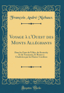 Voyage A L'Ouest Des Monts Alleghanys: Dans Les Etats de L'Ohio, Du Kentucky Et Du Tennessee, Et Retour a Charleston Par Les Hautes-Carolines (Classic Reprint)