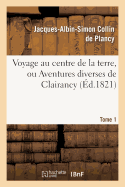 Voyage Au Centre de La Terre, Ou Aventures Diverses de Clairancy. Tome 1 - Collin De Plancy, Jacques-Albin-Simon