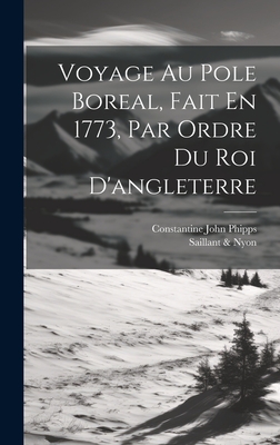 Voyage Au Pole Boreal, Fait En 1773, Par Ordre Du Roi D'Angleterre - Phipps, Constantine John, and Saillant & Nyon (Par?s) (Creator)