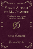 Voyage Autour de Ma Chambre: With Biographical Notice, Notes, and Vocabulary (Classic Reprint)