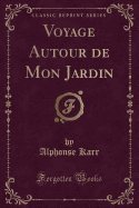 Voyage Autour de Mon Jardin (Classic Reprint)