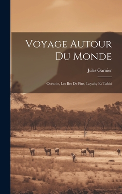 Voyage Autour Du Monde: Ocanie, Les Iles De Pins, Loyalty Et Tahiti - Garnier, Jules