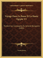 Voyage Dans La Basse Et La Haute Egypte V2: Pendant Les Campagnes Du General Bonaparte (1802)
