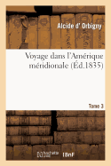 Voyage Dans l'Amrique Mridionale. Tome 3, Partie 1: (Le Brsil, La Rpublique Orientale de l'Uruguay, La Rpublique Argentine, La Patagonie...)