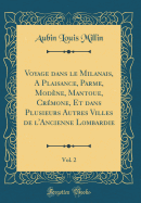 Voyage dans le Milanais, A Plaisance, Parme, Modne, Mantoue, Crmone, Et dans Plusieurs Autres Villes de l'Ancienne Lombardie, Vol. 2 (Classic Reprint)