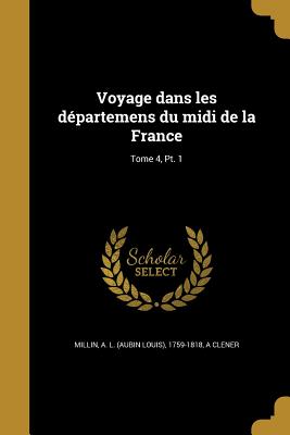 Voyage dans les dpartemens du midi de la France; Tome 4, Pt. 1 - Millin, A L (Aubin Louis) 1759-1818 (Creator), and Clener, A