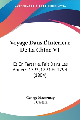 Voyage Dans L'Interieur De La Chine V1: Et En Tartarie, Fait Dans Les Annees 1792, 1793 Et 1794 (1804) - Macartney, George, Earl, and Castera, J