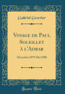Voyage de Paul Soleillet ? L'Adrar: D?cembre 1879-Mai 1880 (Classic Reprint)